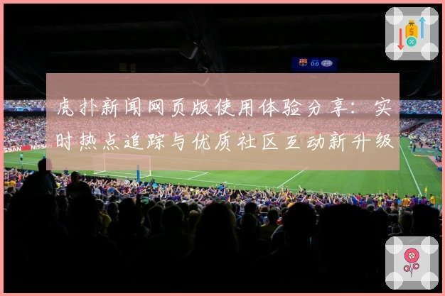 虎扑新闻网页版使用体验分享：实时热点追踪与优质社区互动新升级