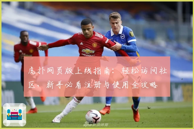 虎扑网页版上线指南：轻松访问社区，新手必看注册与使用全攻略