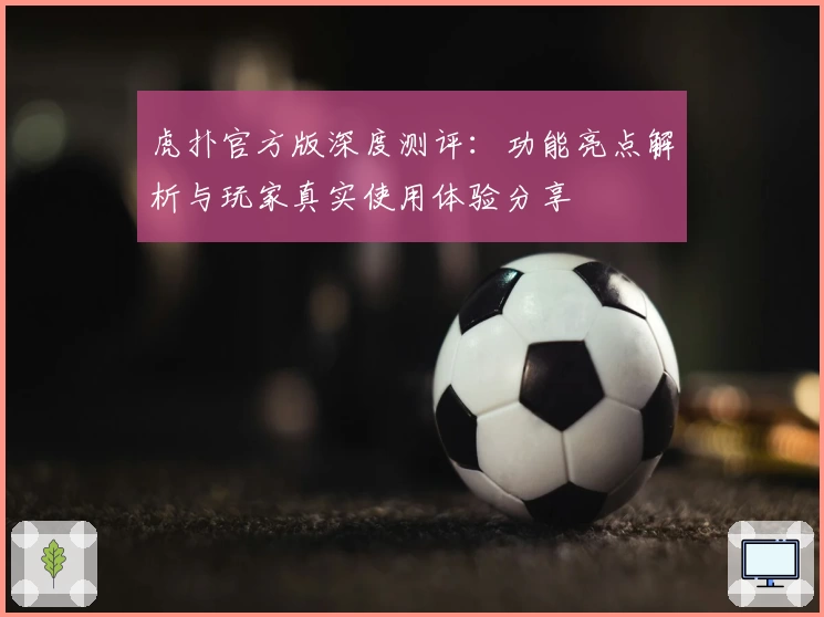 虎扑官方版深度测评：功能亮点解析与玩家真实使用体验分享