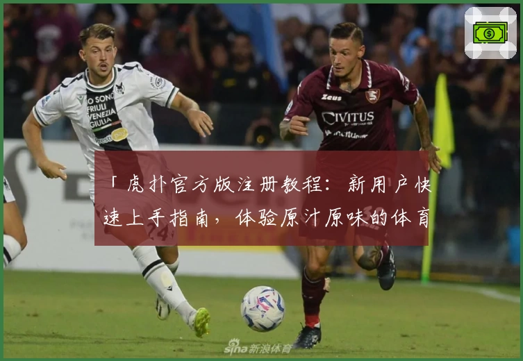 「虎扑官方版注册教程：新用户快速上手指南，体验原汁原味的体育社区」