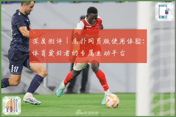 深度测评｜虎扑网页版使用体验：体育爱好者的专属互动平台