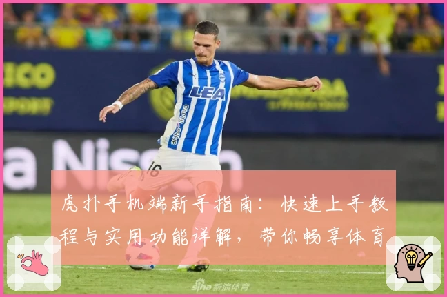虎扑手机端新手指南：快速上手教程与实用功能详解，带你畅享体育迷专属社区