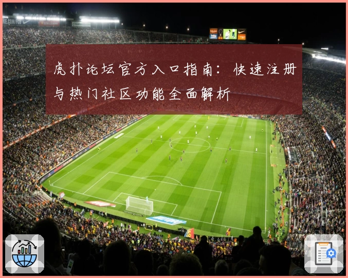 虎扑论坛官方入口指南:快速注册与热门社区功能全面解析