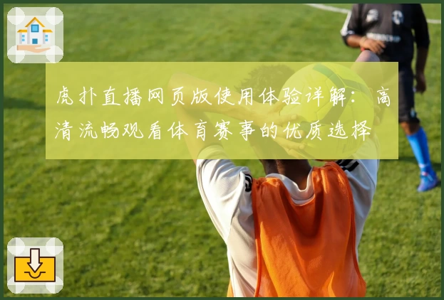 虎扑直播网页版使用体验详解：高清流畅观看体育赛事的优质选择