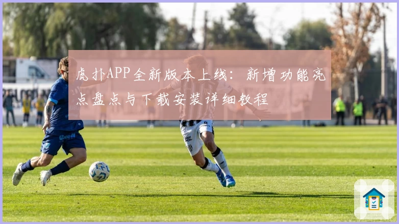 虎扑APP全新版本上线:新增功能亮点盘点与下载安装详细教程