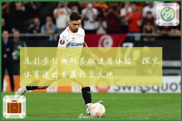 虎扑步行街网页版使用体验:探究体育迷的专属社交天地