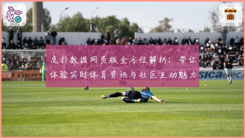 虎扑数据网页版全方位解析：带你体验实时体育资讯与社区互动魅力