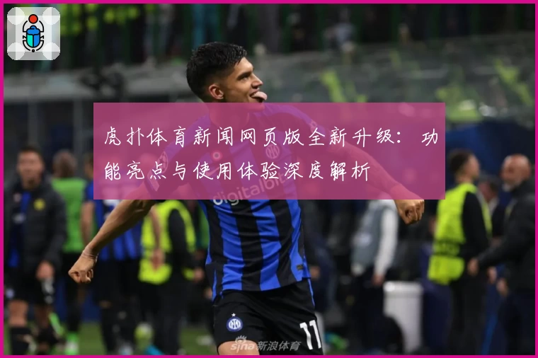 虎扑体育新闻网页版全新升级：功能亮点与使用体验深度解析