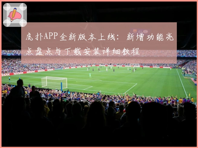 虎扑APP全新版本上线：新增功能亮点盘点与下载安装详细教程