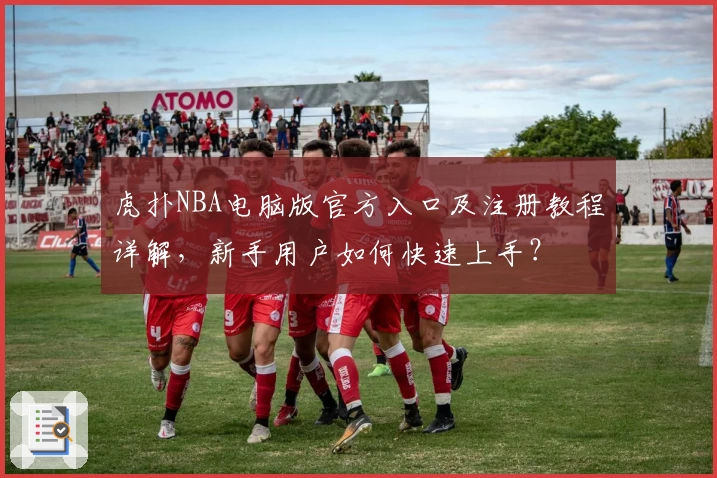 虎扑NBA电脑版官方入口及注册教程详解，新手用户如何快速上手？