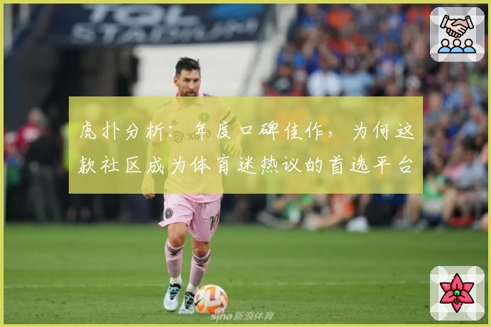 虎扑分析：年度口碑佳作，为何这款社区成为体育迷热议的首选平台