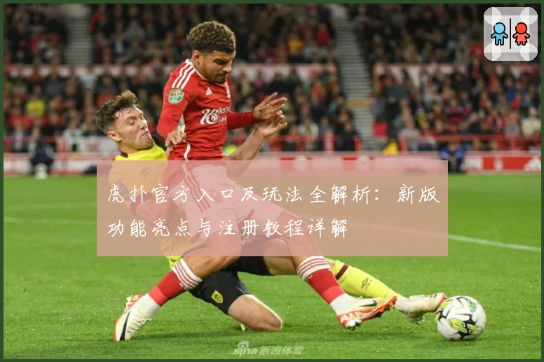 虎扑官方入口及玩法全解析:新版功能亮点与注册教程详解