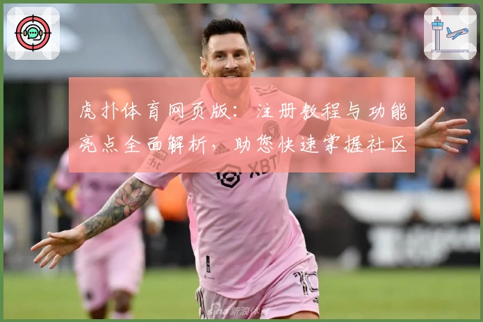 虎扑体育网页版：注册教程与功能亮点全面解析，助您快速掌握社区精髓