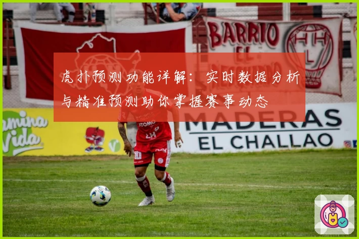 虎扑预测功能详解：实时数据分析与精准预测助你掌握赛事动态