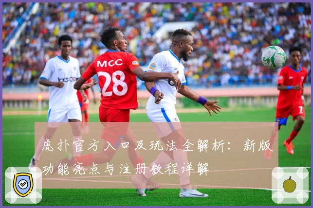 虎扑官方入口及玩法全解析：新版功能亮点与注册教程详解