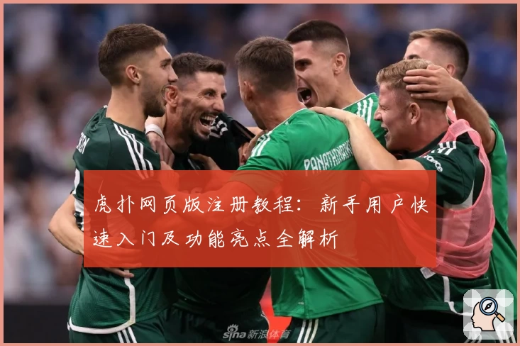 虎扑网页版注册教程：新手用户快速入门及功能亮点全解析