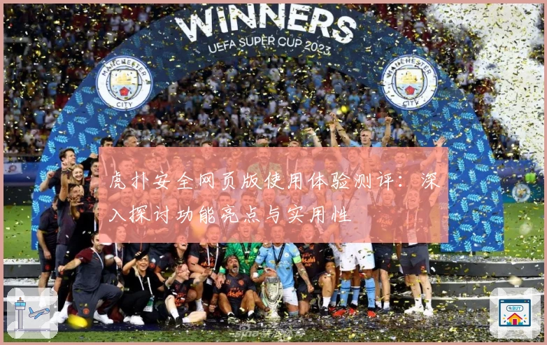 虎扑安全网页版使用体验测评：深入探讨功能亮点与实用性