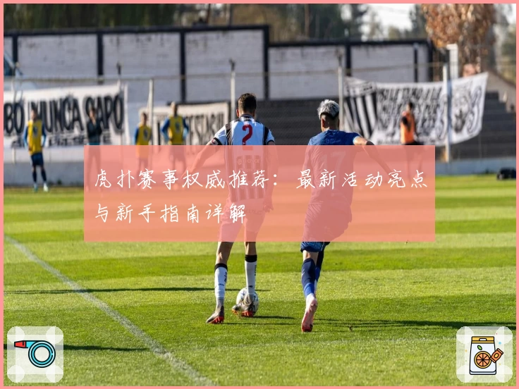 虎扑赛事权威推荐:最新活动亮点与新手指南详解