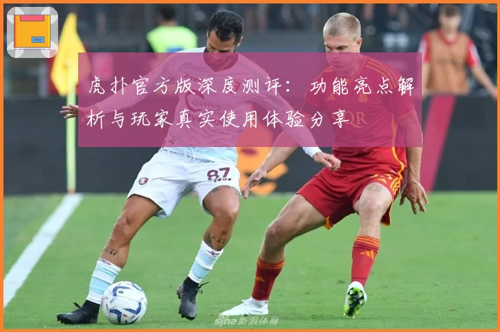 虎扑官方版深度测评：功能亮点解析与玩家真实使用体验分享