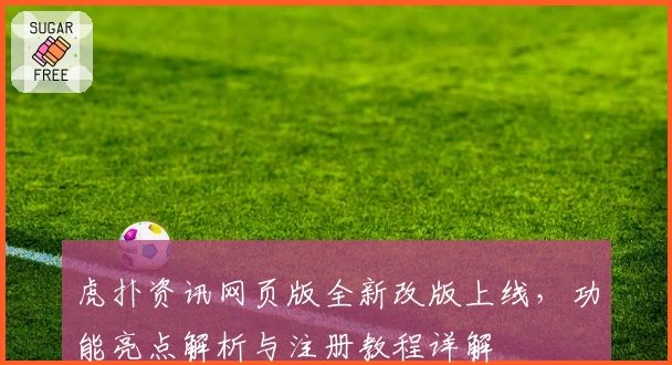 虎扑资讯网页版全新改版上线，功能亮点解析与注册教程详解