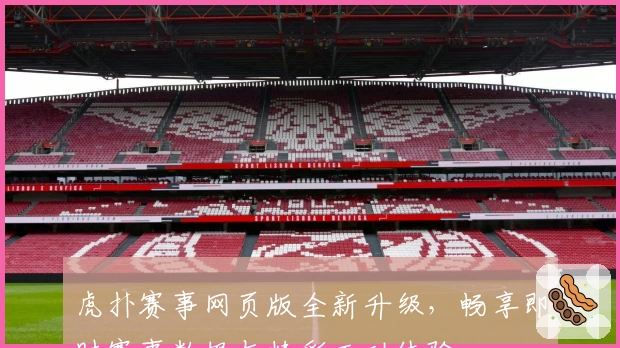 虎扑赛事网页版全新升级，畅享即时赛事数据与精彩互动体验