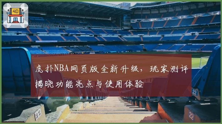 虎扑NBA网页版全新升级,玩家测评揭晓功能亮点与使用体验