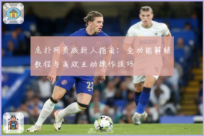 虎扑网页版新人指南：全功能解锁教程与高效互动操作技巧